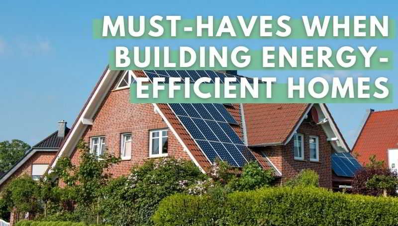 Must-Haves When Building Energy-Efficient Homes